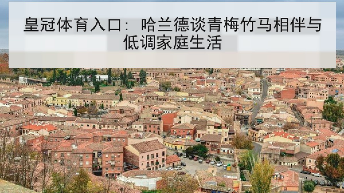 皇冠体育入口: 哈兰德谈青梅竹马相伴与低调家庭生活