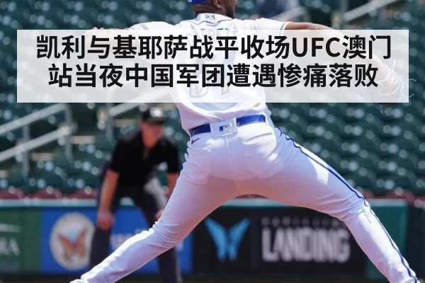 凯利与基耶萨战平收场UFC澳门站当夜中国军团遭遇惨痛落败